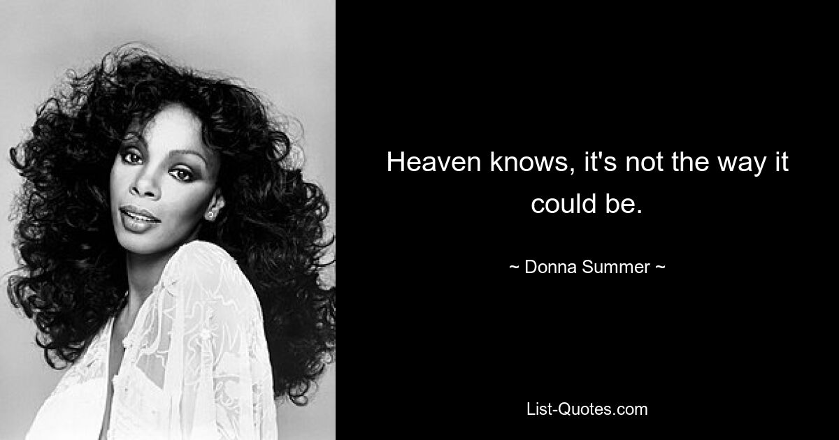 Heaven knows, it's not the way it could be. — © Donna Summer