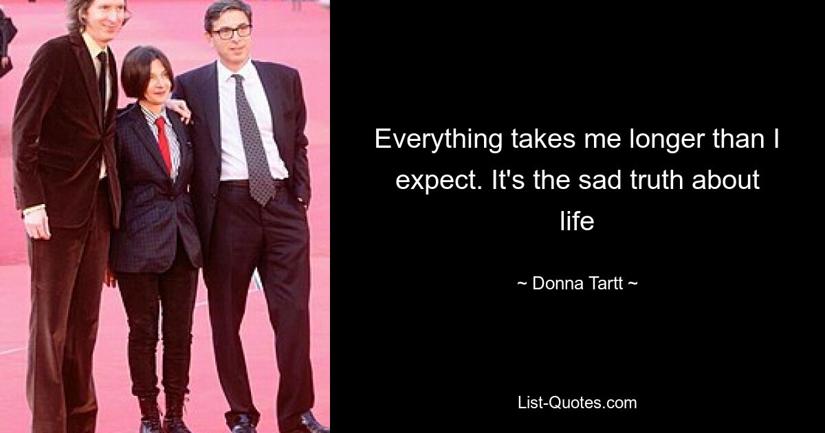 Everything takes me longer than I expect. It's the sad truth about life — © Donna Tartt