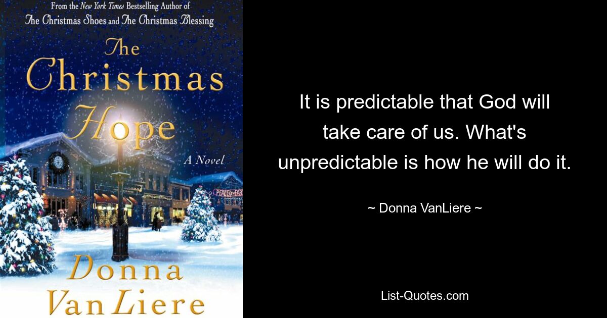 It is predictable that God will take care of us. What's unpredictable is how he will do it. — © Donna VanLiere