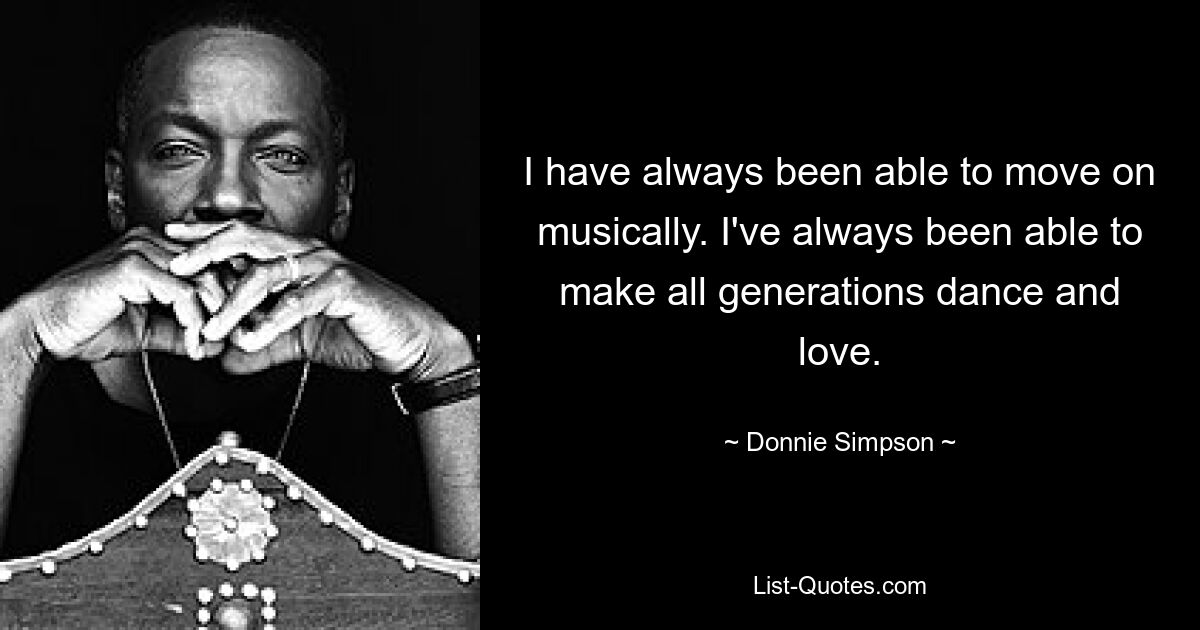 I have always been able to move on musically. I've always been able to make all generations dance and love. — © Donnie Simpson