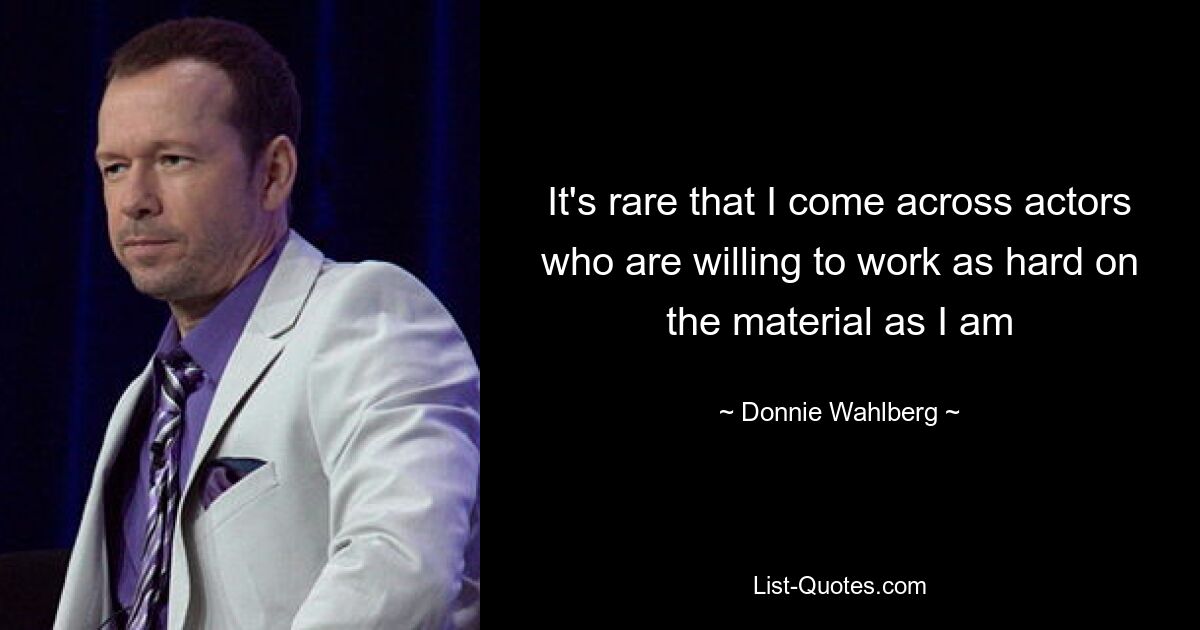 It's rare that I come across actors who are willing to work as hard on the material as I am — © Donnie Wahlberg