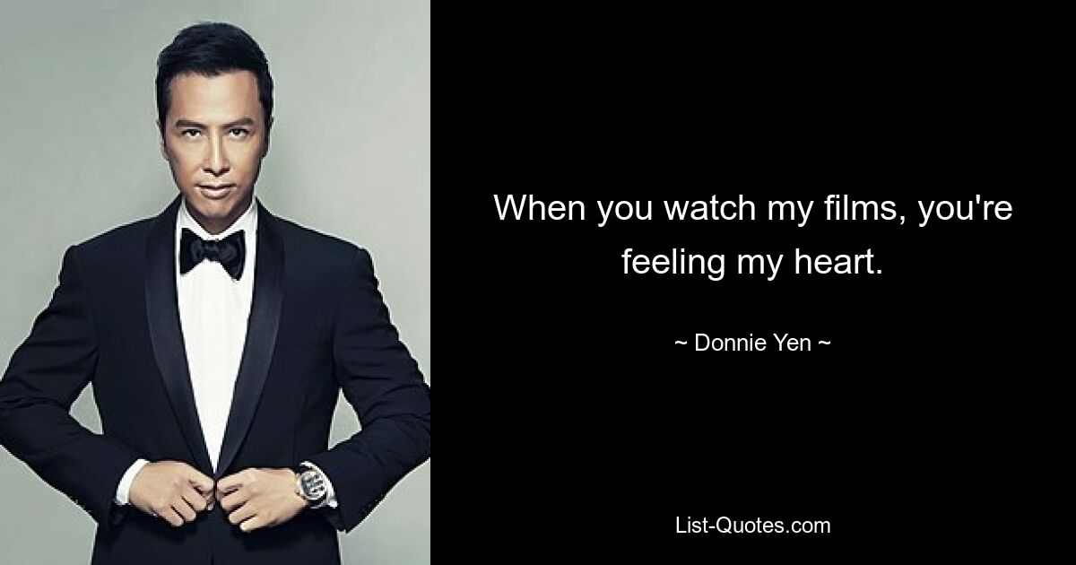 When you watch my films, you're feeling my heart. — © Donnie Yen