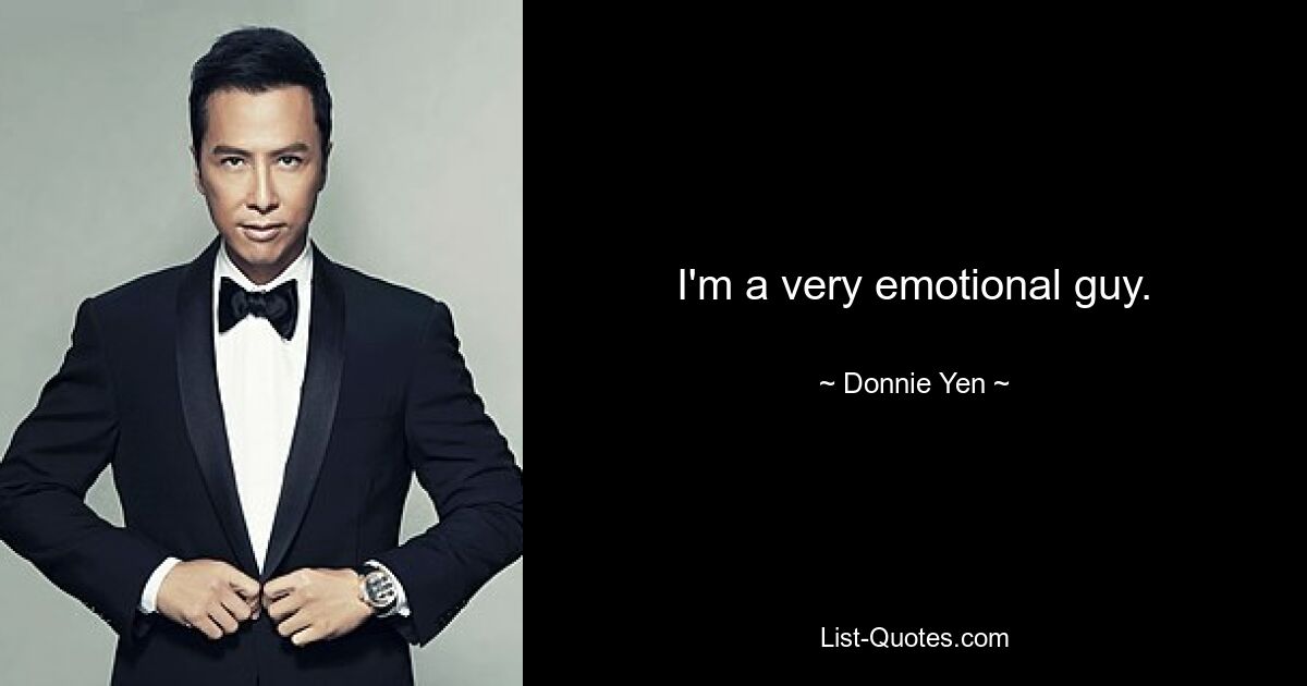 I'm a very emotional guy. — © Donnie Yen