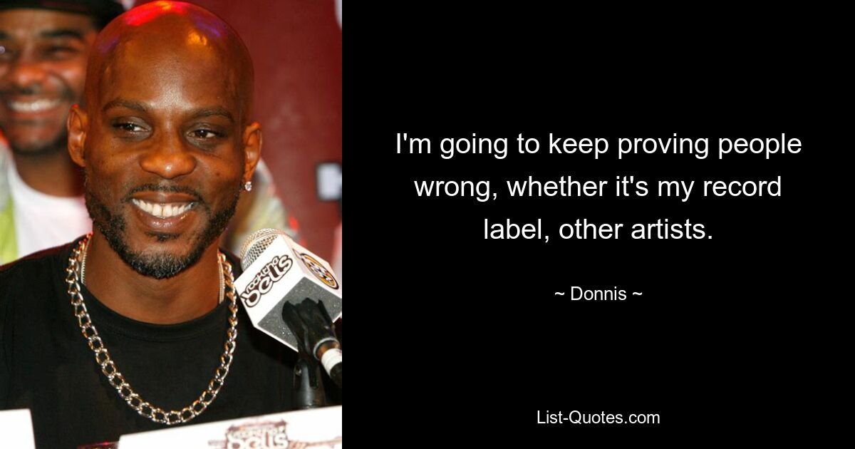 I'm going to keep proving people wrong, whether it's my record label, other artists. — © Donnis