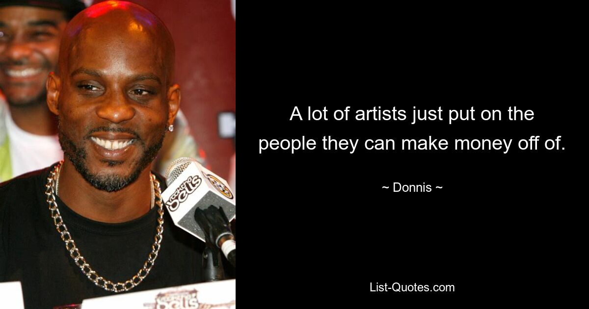 A lot of artists just put on the people they can make money off of. — © Donnis