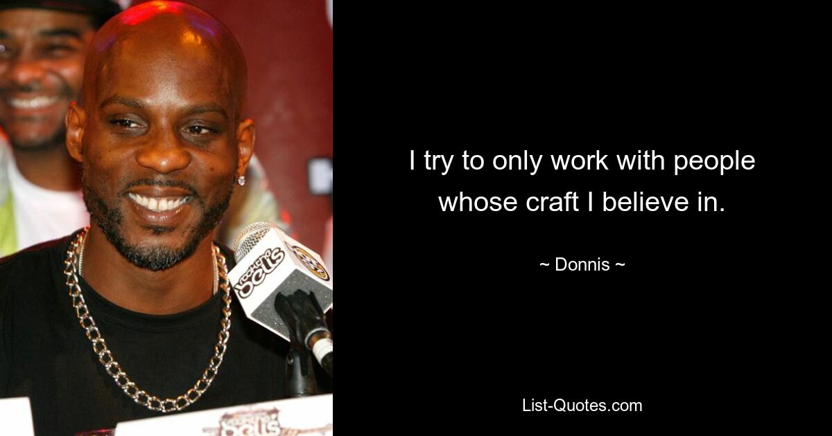 I try to only work with people whose craft I believe in. — © Donnis