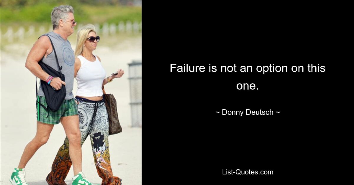 Failure is not an option on this one. — © Donny Deutsch