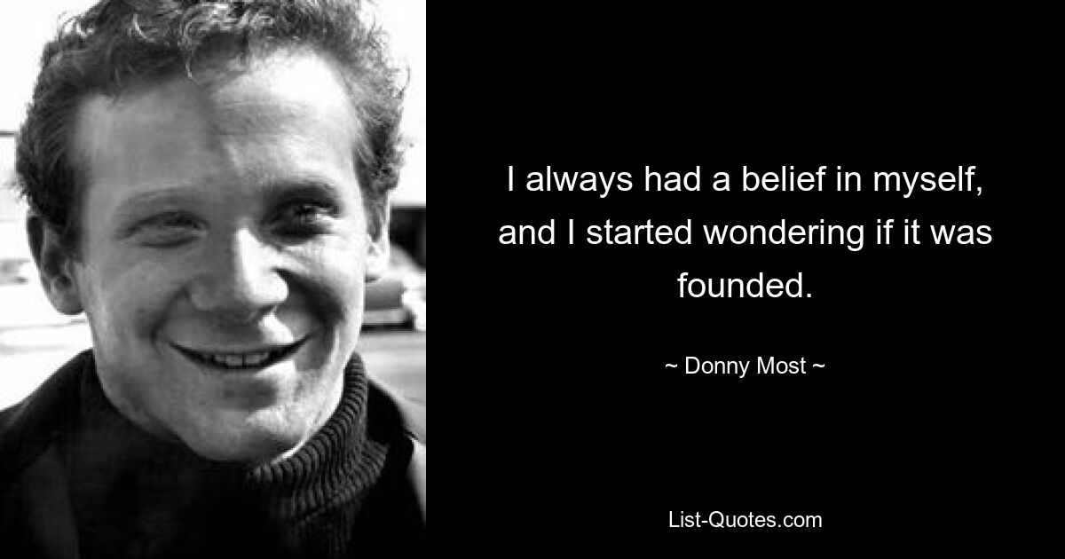 I always had a belief in myself, and I started wondering if it was founded. — © Donny Most