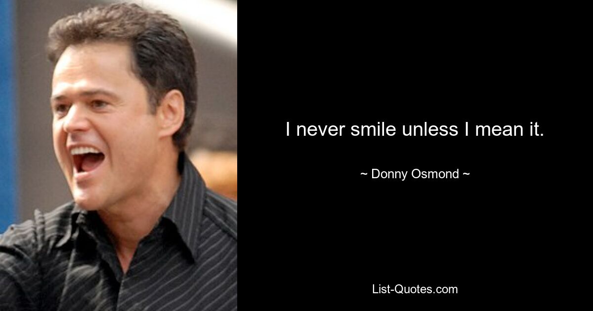 I never smile unless I mean it. — © Donny Osmond