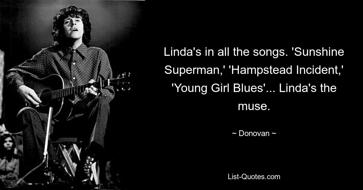 Linda's in all the songs. 'Sunshine Superman,' 'Hampstead Incident,' 'Young Girl Blues'... Linda's the muse. — © Donovan