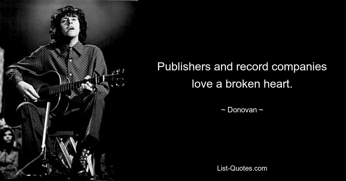 Publishers and record companies love a broken heart. — © Donovan