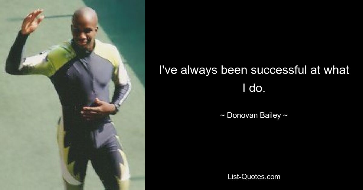 I've always been successful at what I do. — © Donovan Bailey