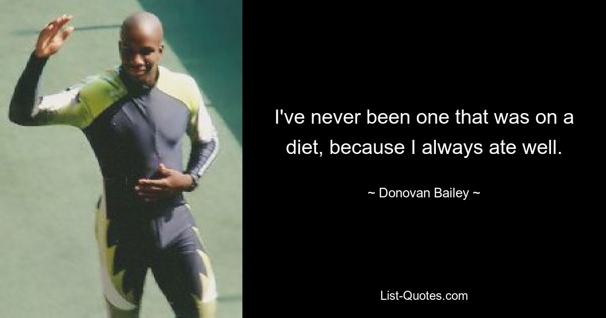 I've never been one that was on a diet, because I always ate well. — © Donovan Bailey