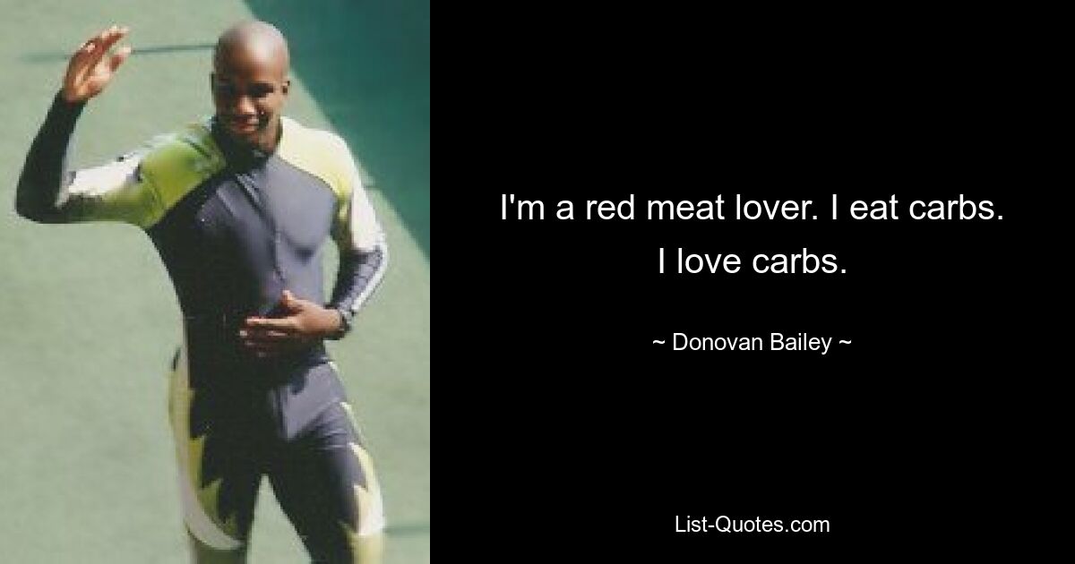 I'm a red meat lover. I eat carbs. I love carbs. — © Donovan Bailey