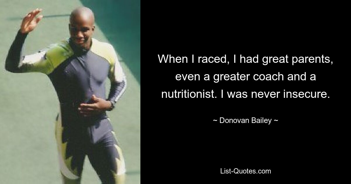 When I raced, I had great parents, even a greater coach and a nutritionist. I was never insecure. — © Donovan Bailey