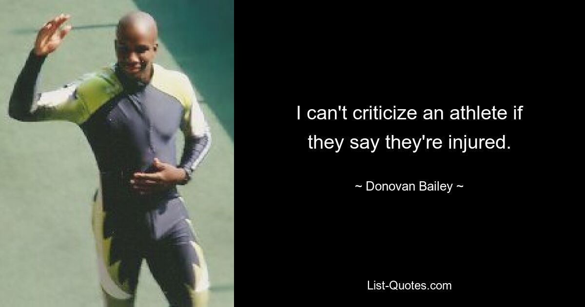 I can't criticize an athlete if they say they're injured. — © Donovan Bailey