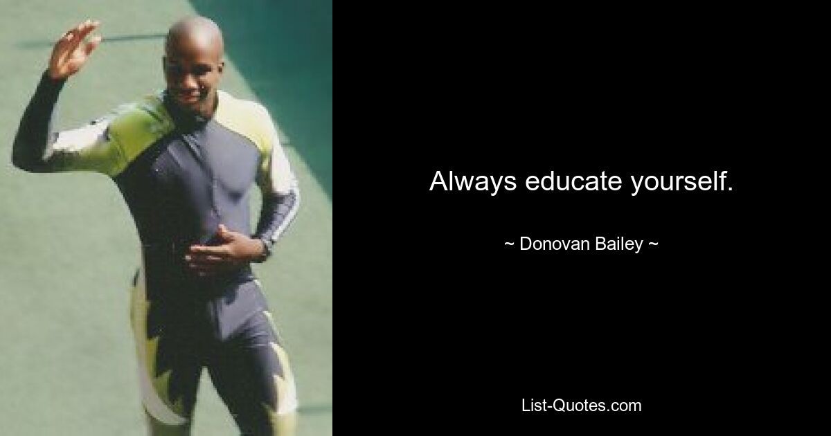 Always educate yourself. — © Donovan Bailey