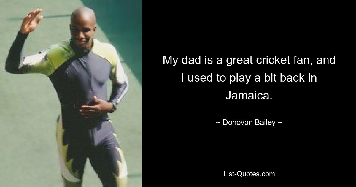 My dad is a great cricket fan, and I used to play a bit back in Jamaica. — © Donovan Bailey