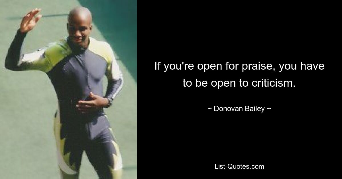 If you're open for praise, you have to be open to criticism. — © Donovan Bailey