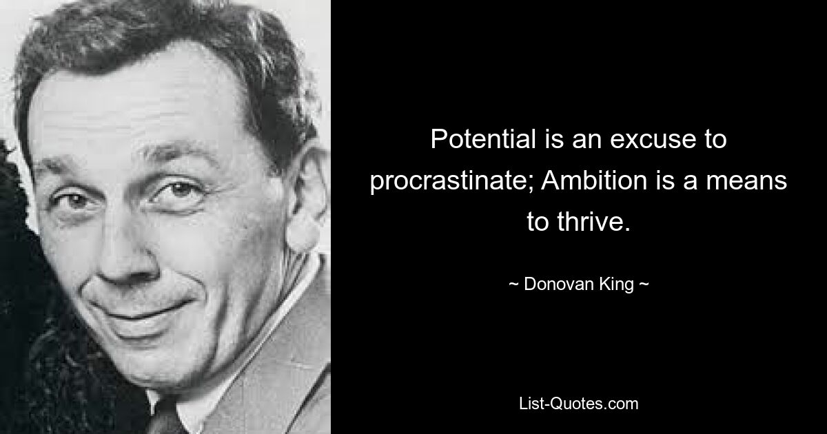 Potential is an excuse to procrastinate; Ambition is a means to thrive. — © Donovan King