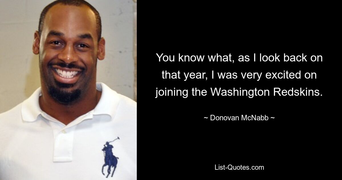 You know what, as I look back on that year, I was very excited on joining the Washington Redskins. — © Donovan McNabb