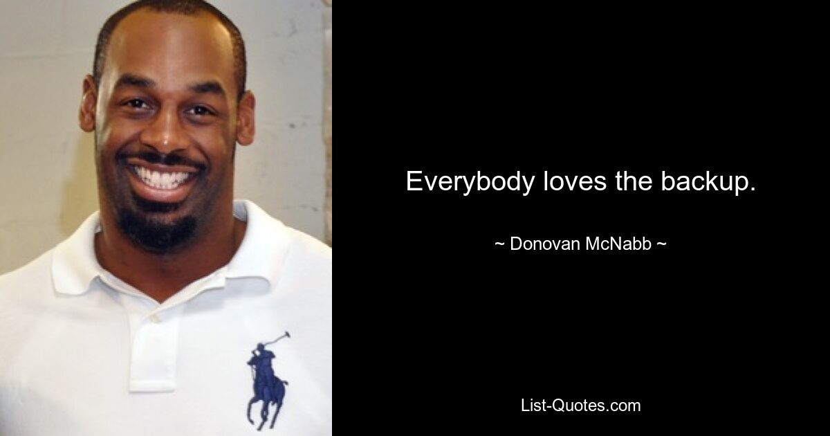 Everybody loves the backup. — © Donovan McNabb