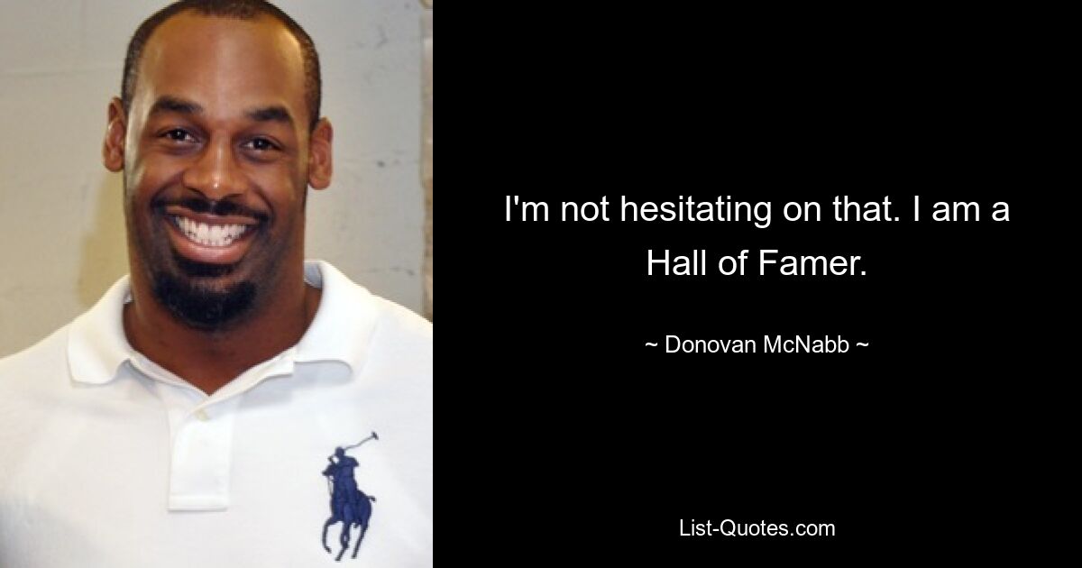 I'm not hesitating on that. I am a Hall of Famer. — © Donovan McNabb