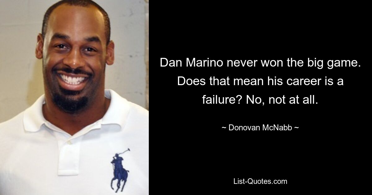 Dan Marino never won the big game. Does that mean his career is a failure? No, not at all. — © Donovan McNabb