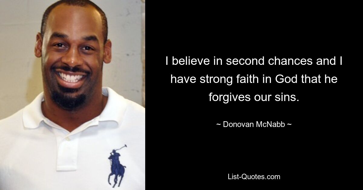 I believe in second chances and I have strong faith in God that he forgives our sins. — © Donovan McNabb