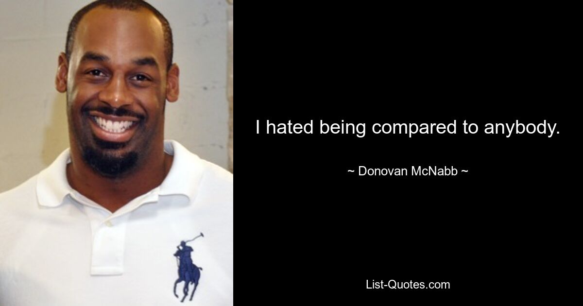 I hated being compared to anybody. — © Donovan McNabb