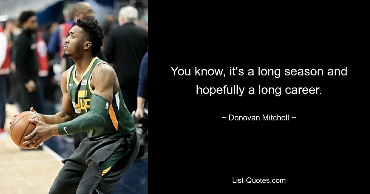 You know, it's a long season and hopefully a long career. — © Donovan Mitchell