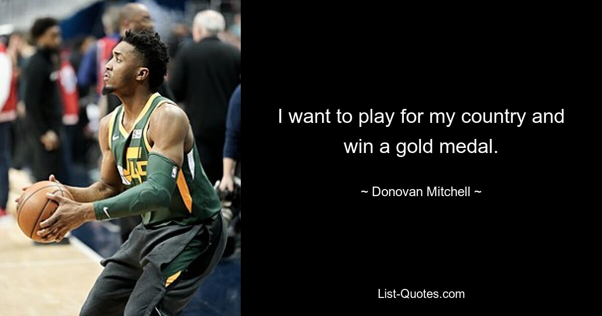 I want to play for my country and win a gold medal. — © Donovan Mitchell