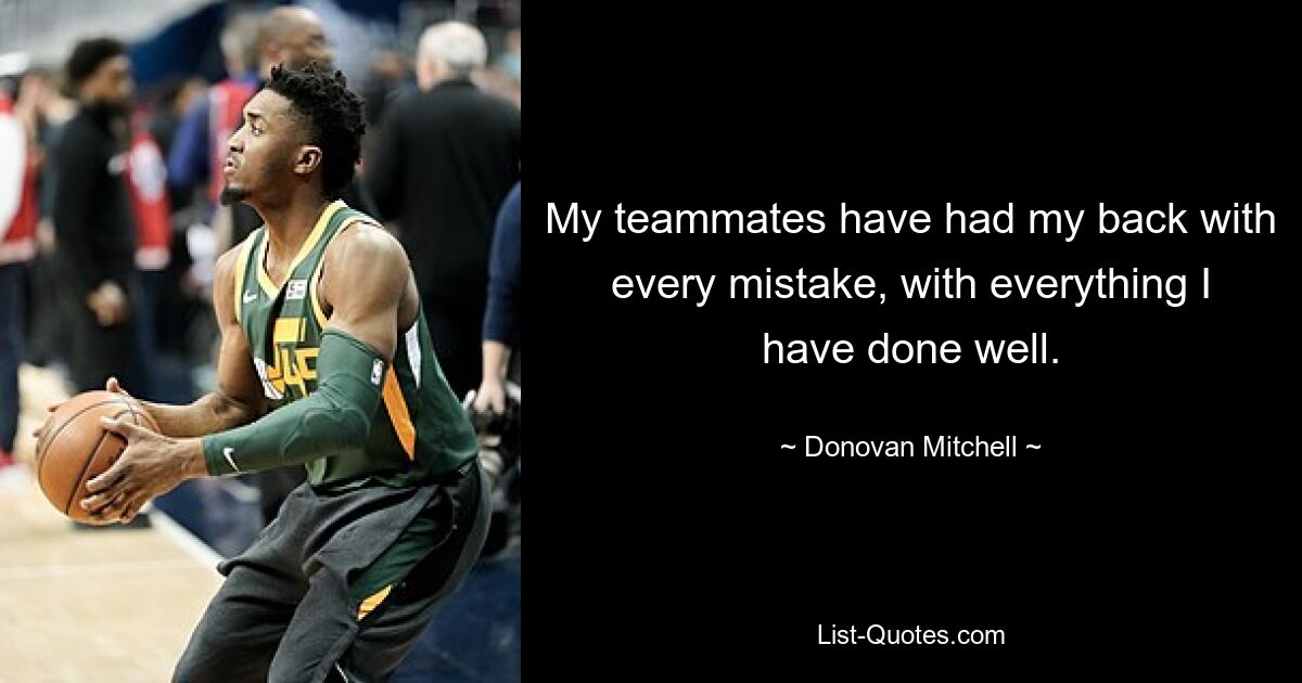 My teammates have had my back with every mistake, with everything I have done well. — © Donovan Mitchell