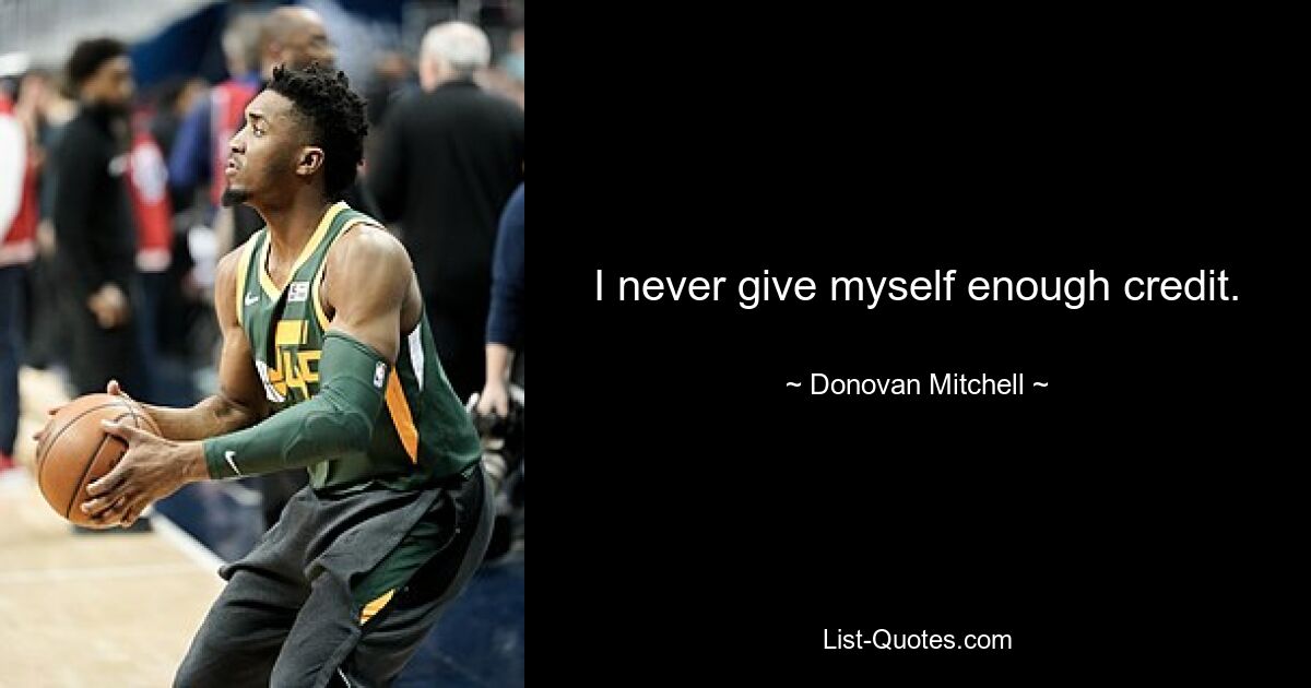 I never give myself enough credit. — © Donovan Mitchell