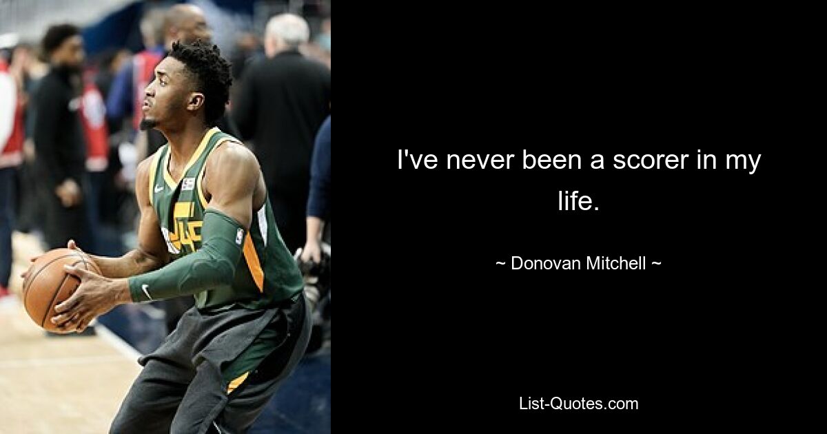 I've never been a scorer in my life. — © Donovan Mitchell