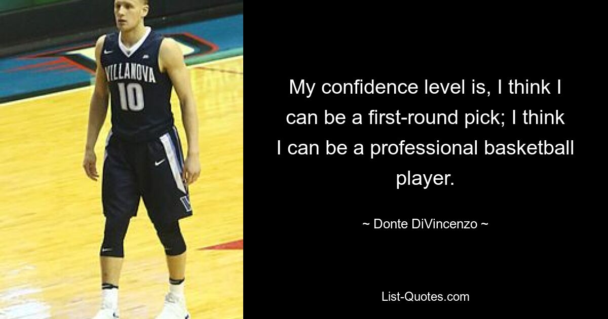 My confidence level is, I think I can be a first-round pick; I think I can be a professional basketball player. — © Donte DiVincenzo