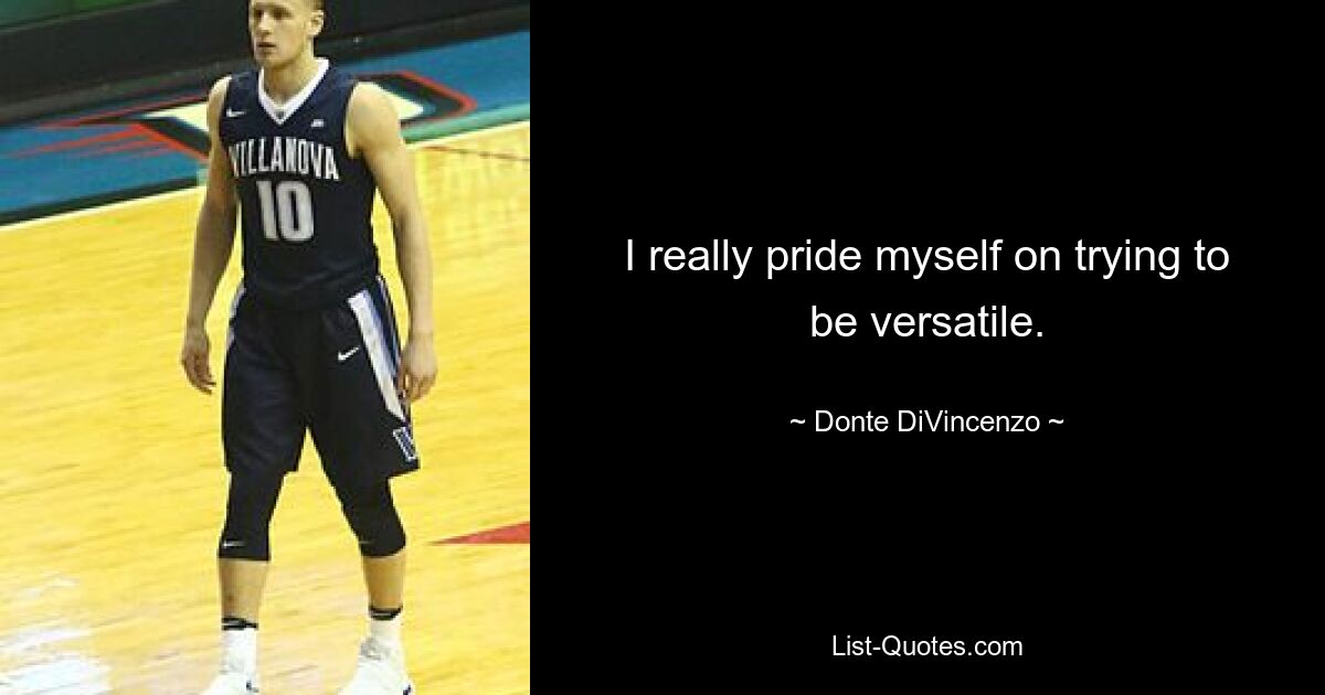 I really pride myself on trying to be versatile. — © Donte DiVincenzo