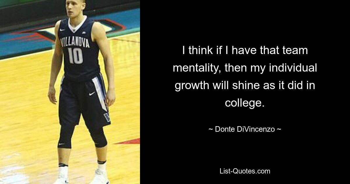 I think if I have that team mentality, then my individual growth will shine as it did in college. — © Donte DiVincenzo