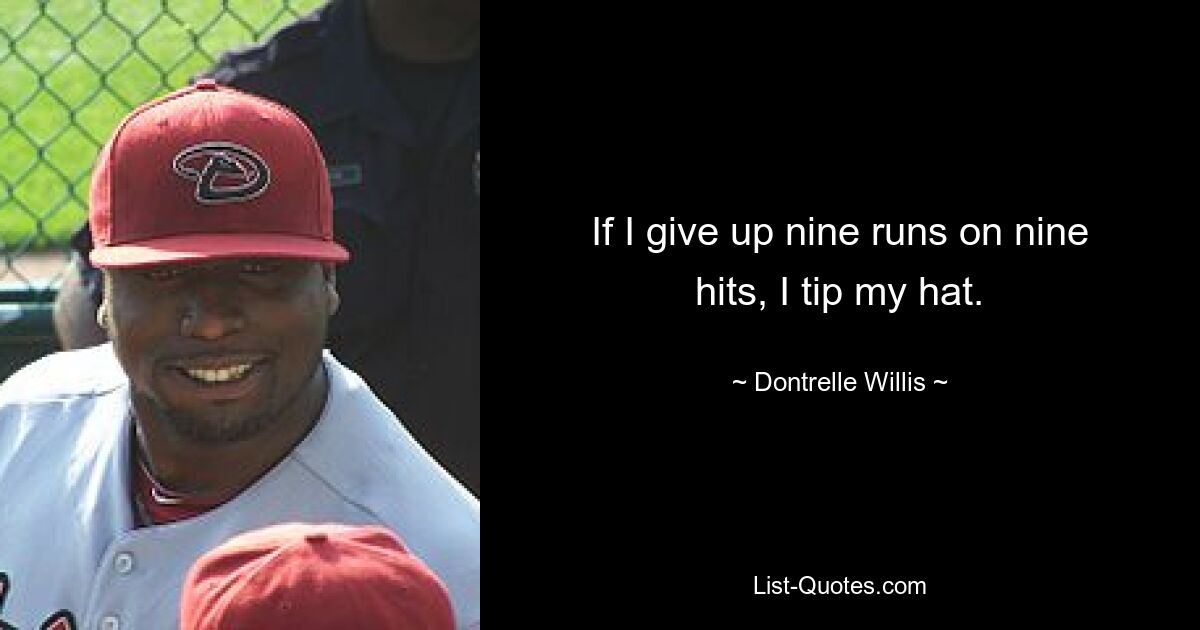 If I give up nine runs on nine hits, I tip my hat. — © Dontrelle Willis