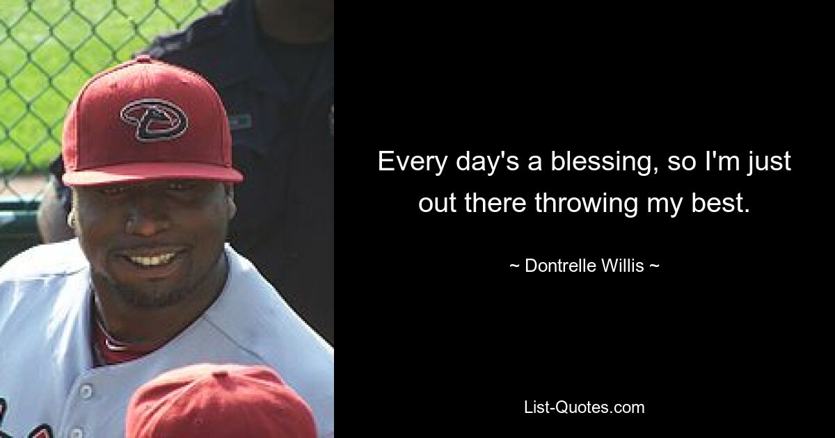 Every day's a blessing, so I'm just out there throwing my best. — © Dontrelle Willis