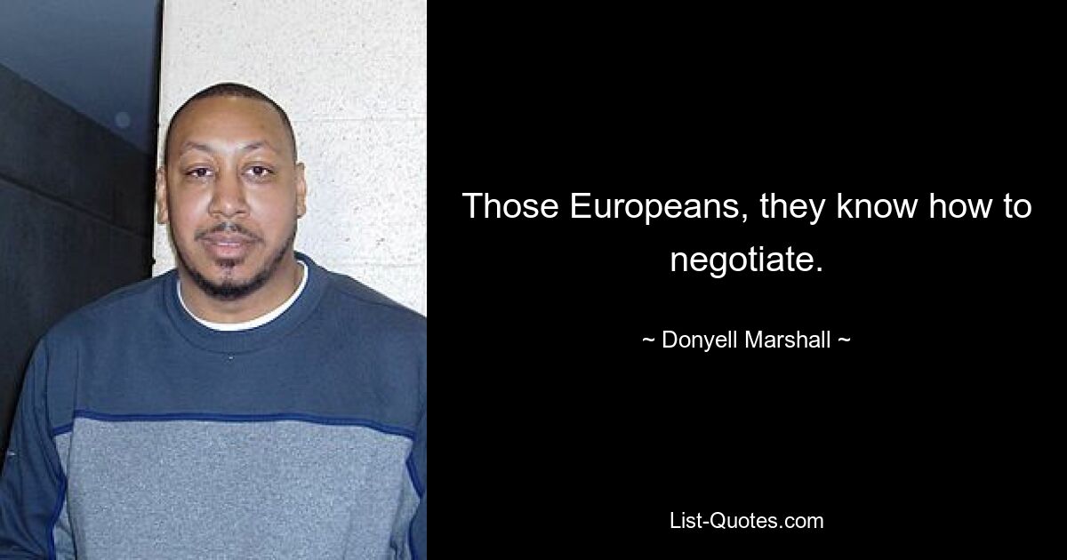 Those Europeans, they know how to negotiate. — © Donyell Marshall