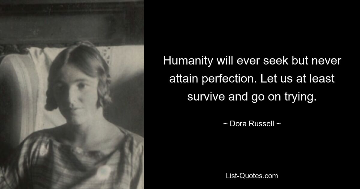 Humanity will ever seek but never attain perfection. Let us at least survive and go on trying. — © Dora Russell