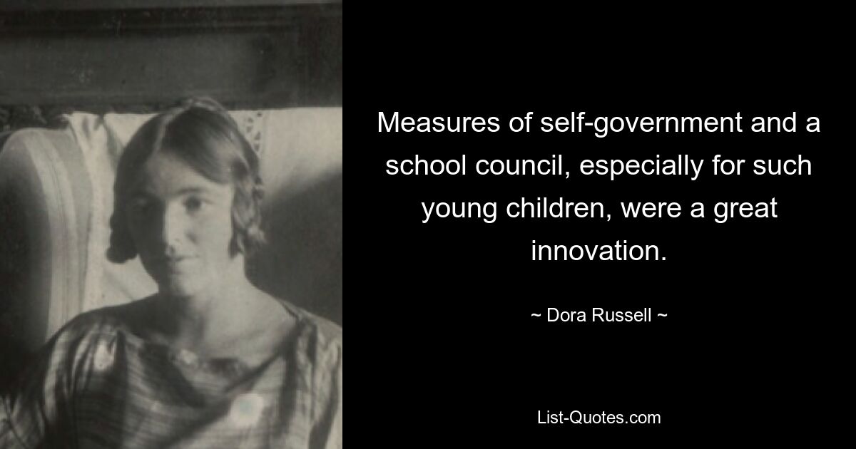 Measures of self-government and a school council, especially for such young children, were a great innovation. — © Dora Russell