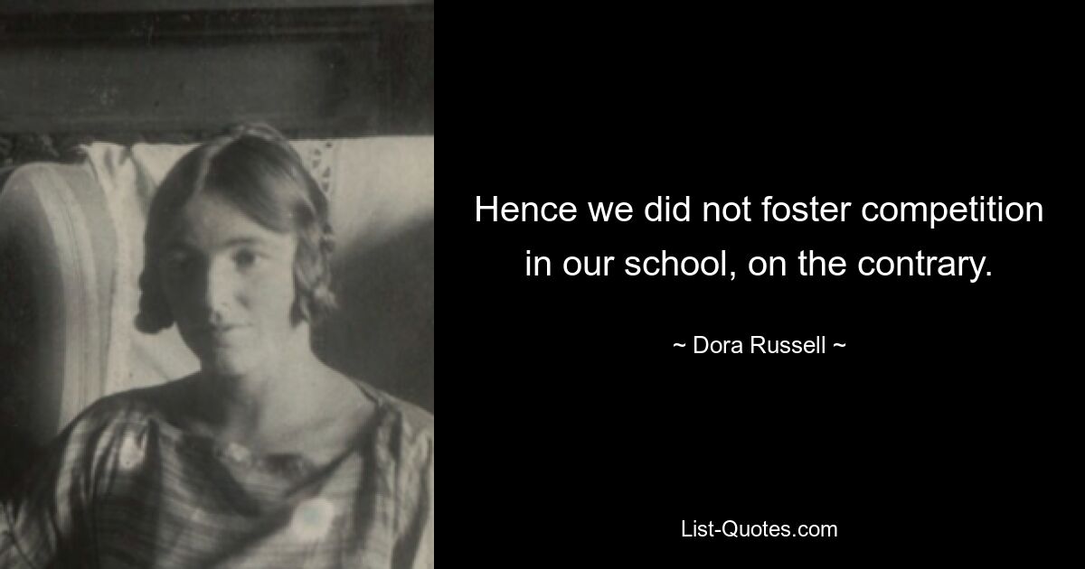 Hence we did not foster competition in our school, on the contrary. — © Dora Russell