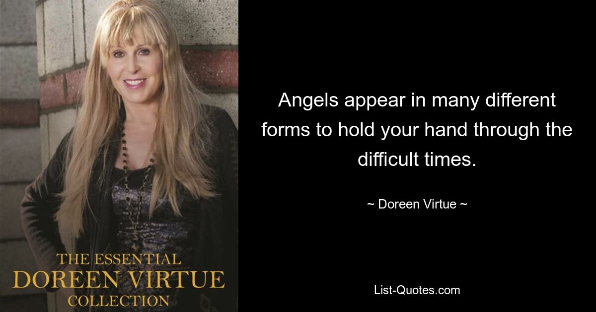 Angels appear in many different forms to hold your hand through the difficult times. — © Doreen Virtue