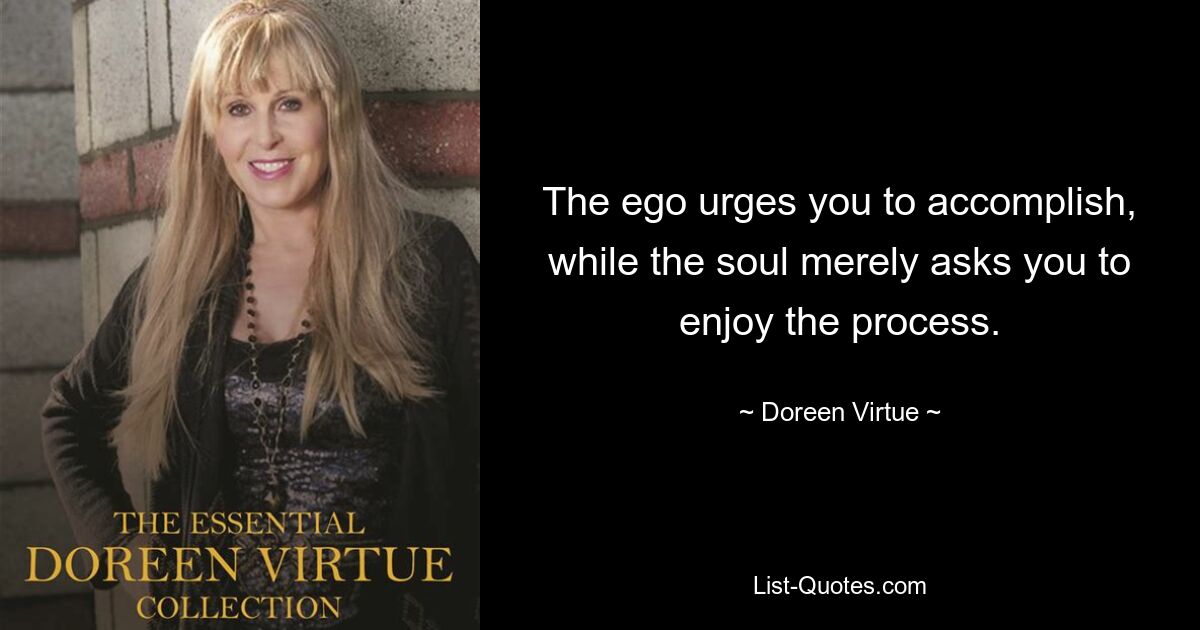 The ego urges you to accomplish, while the soul merely asks you to enjoy the process. — © Doreen Virtue