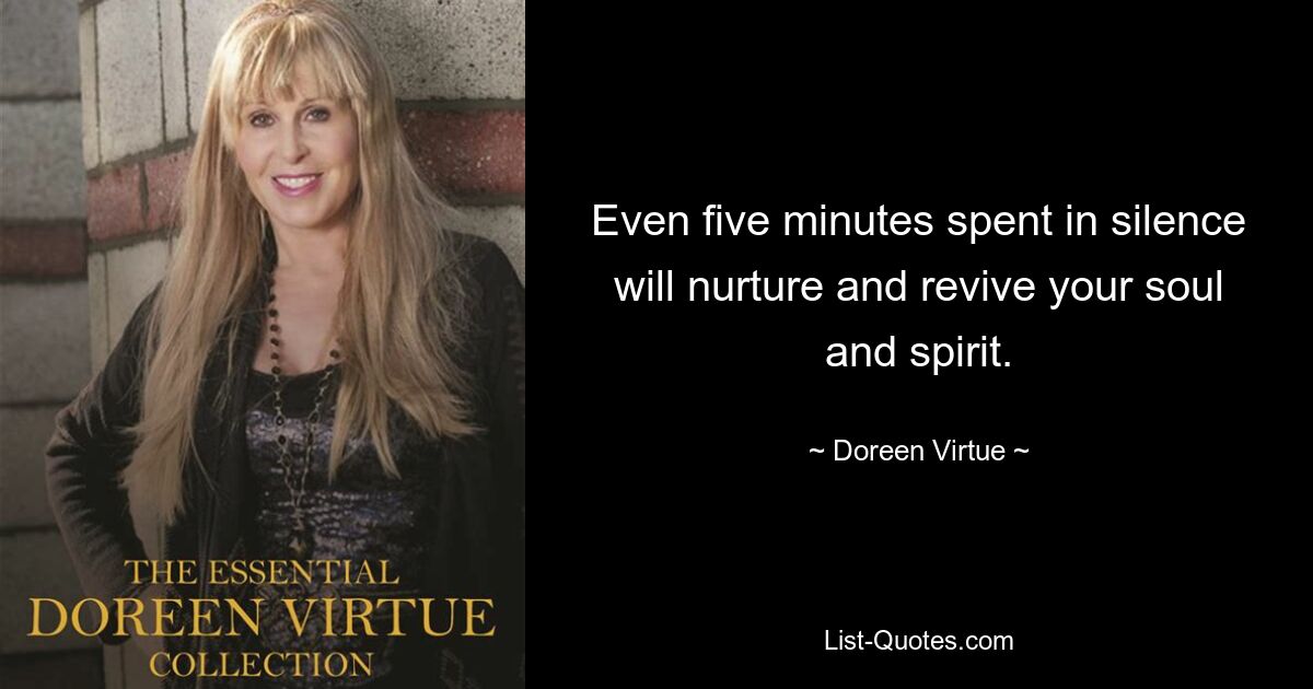 Even five minutes spent in silence will nurture and revive your soul and spirit. — © Doreen Virtue