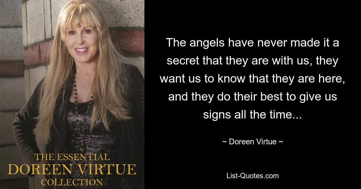 The angels have never made it a secret that they are with us, they want us to know that they are here, and they do their best to give us signs all the time... — © Doreen Virtue