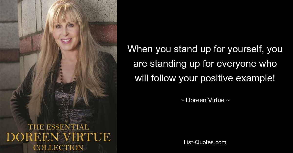 When you stand up for yourself, you are standing up for everyone who will follow your positive example! — © Doreen Virtue