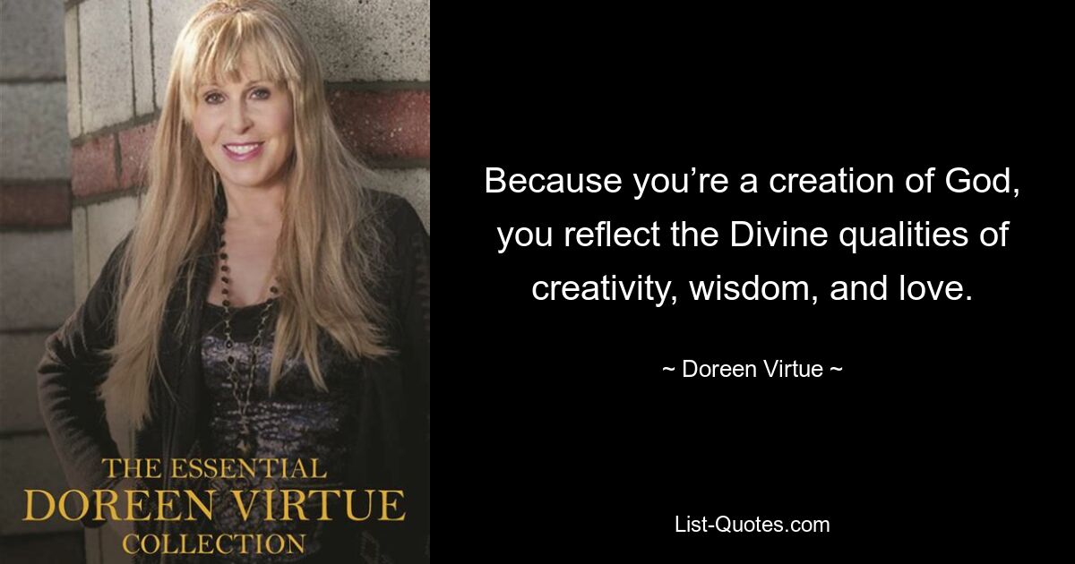 Because you’re a creation of God, you reflect the Divine qualities of creativity, wisdom, and love. — © Doreen Virtue